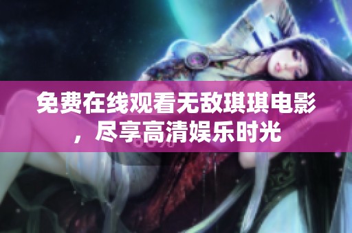 免費在線觀看無敵琪琪電影，盡享高清娛樂時光