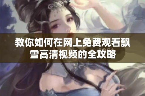 教你如何在網(wǎng)上免費觀看飄雪高清視頻的全攻略