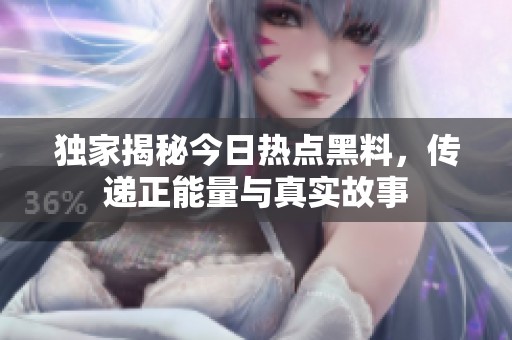 獨(dú)家揭秘今日熱點(diǎn)黑料，傳遞正能量與真實(shí)故事