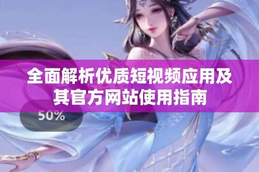 全面解析優(yōu)質(zhì)短視頻應用及其官方網(wǎng)站使用指南