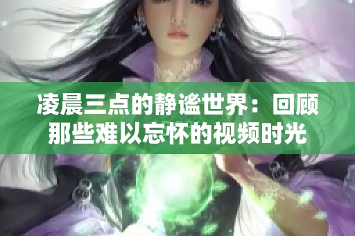 凌晨三點的靜謐世界：回顧那些難以忘懷的視頻時光