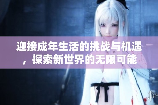 迎接成年生活的挑戰(zhàn)與機遇，探索新世界的無限可能