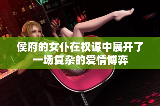 侯府的女仆在權(quán)謀中展開了一場(chǎng)復(fù)雜的愛情博弈