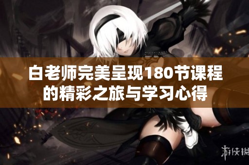 白老師完美呈現(xiàn)180節(jié)課程的精彩之旅與學習心得
