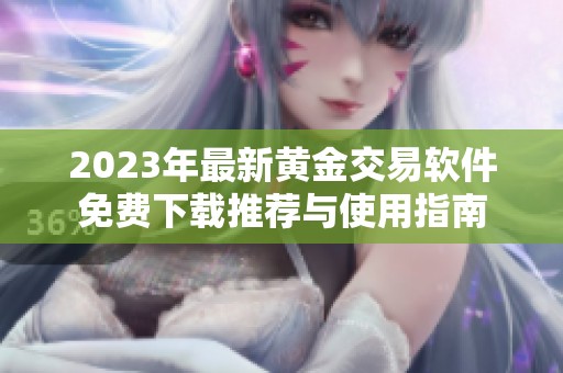 2023年最新黃金交易軟件免費下載推薦與使用指南