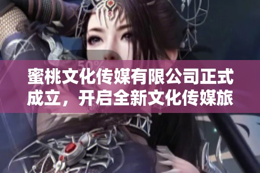 蜜桃文化傳媒有限公司正式成立，開啟全新文化傳媒旅程