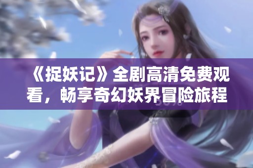 《捉妖記》全劇高清免費觀看，暢享奇幻妖界冒險旅程