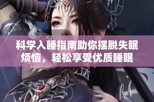 科學(xué)入睡指南助你擺脫失眠煩惱，輕松享受優(yōu)質(zhì)睡眠