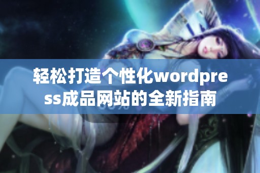 輕松打造個性化wordpress成品網(wǎng)站的全新指南