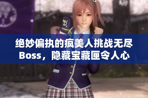 絕妙偏執(zhí)的瘋美人挑戰(zhàn)無盡Boss，隱藏寶藏匣令人心顫