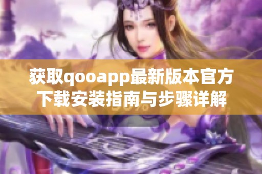 獲取qooapp最新版本官方下載安裝指南與步驟詳解