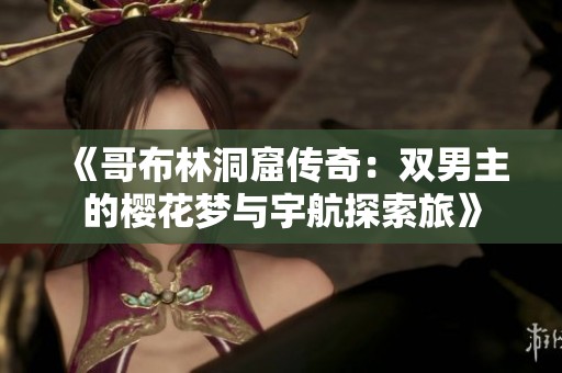 《哥布林洞窟傳奇：雙男主的櫻花夢與宇航探索旅》