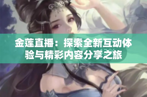 金蓮直播：探索全新互動體驗與精彩內(nèi)容分享之旅