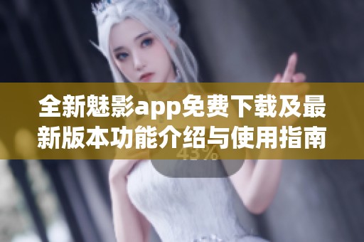 全新魅影app免費(fèi)下載及最新版本功能介紹與使用指南