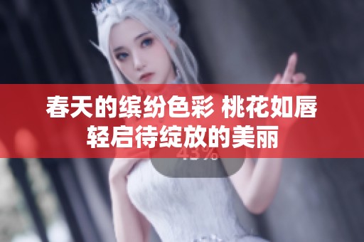 春天的繽紛色彩 桃花如唇輕啟待綻放的美麗