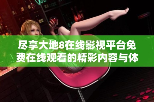 盡享大地8在線影視平臺免費在線觀看的精彩內(nèi)容與體驗