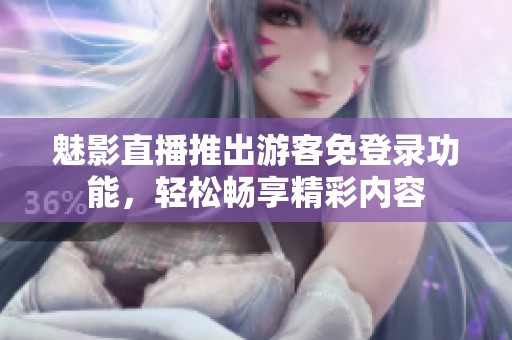 魅影直播推出游客免登錄功能，輕松暢享精彩內(nèi)容