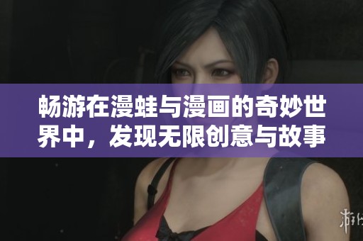 暢游在漫蛙與漫畫的奇妙世界中，發(fā)現(xiàn)無限創(chuàng)意與故事