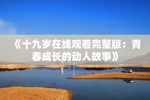 《十九歲在線觀看完整版：青春成長(zhǎng)的動(dòng)人故事》