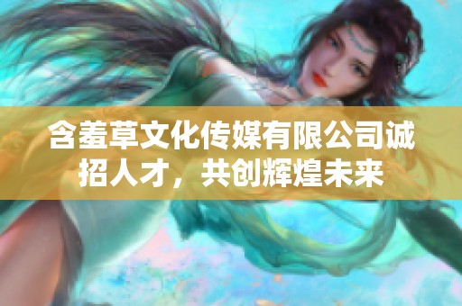 含羞草文化傳媒有限公司誠招人才，共創(chuàng)輝煌未來