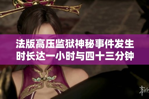 法版高壓監(jiān)獄神秘事件發(fā)生時長達一小時與四十三分鐘探討