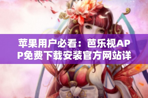 蘋果用戶必看：芭樂視APP免費下載安裝官方網(wǎng)站詳解