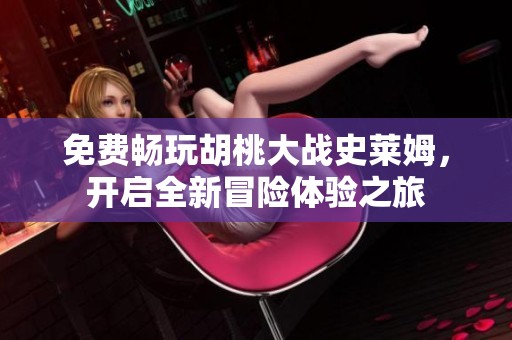 免費(fèi)暢玩胡桃大戰(zhàn)史萊姆，開啟全新冒險(xiǎn)體驗(yàn)之旅