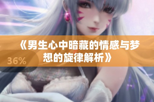 《男生心中暗藏的情感與夢想的旋律解析》