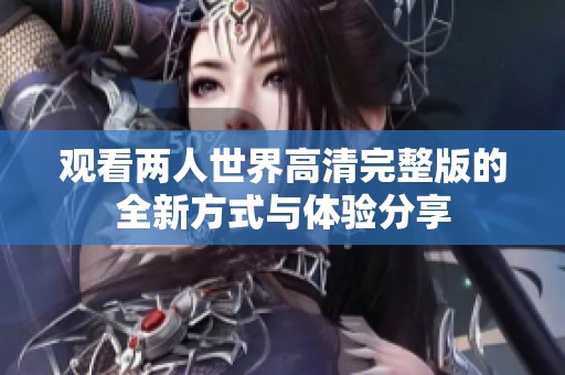 觀看兩人世界高清完整版的全新方式與體驗(yàn)分享