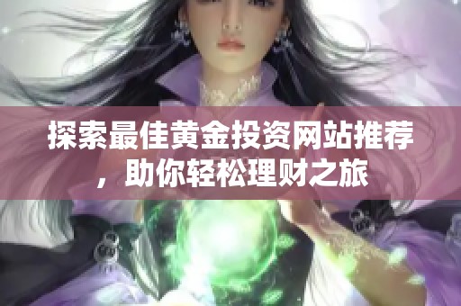 探索最佳黃金投資網(wǎng)站推薦，助你輕松理財之旅