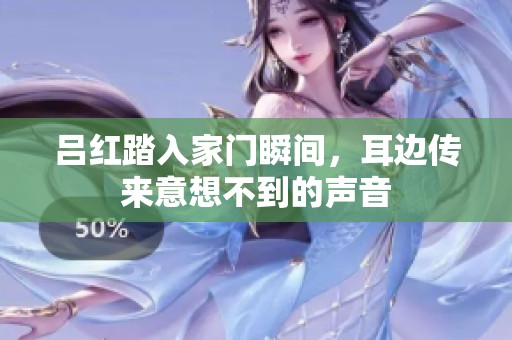 呂紅踏入家門瞬間，耳邊傳來意想不到的聲音