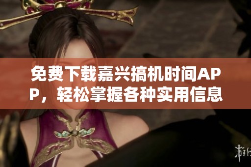 免費(fèi)下載嘉興搞機(jī)時(shí)間APP，輕松掌握各種實(shí)用信息