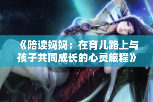 《陪讀媽媽：在育兒路上與孩子共同成長(zhǎng)的心靈旅程》