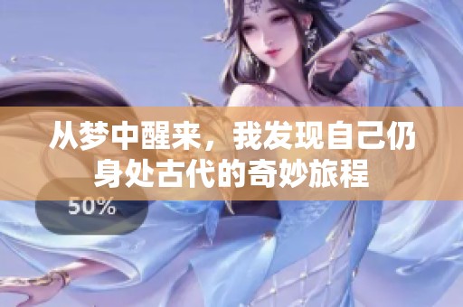從夢(mèng)中醒來(lái)，我發(fā)現(xiàn)自己仍身處古代的奇妙旅程
