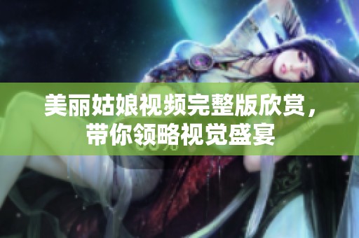 美麗姑娘視頻完整版欣賞，帶你領(lǐng)略視覺(jué)盛宴