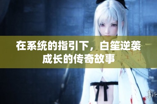 在系統(tǒng)的指引下，白笙逆襲成長的傳奇故事