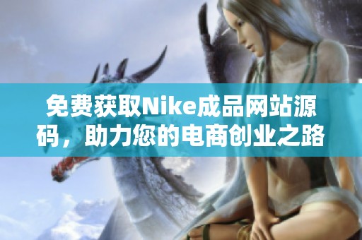 免費獲取Nike成品網(wǎng)站源碼，助力您的電商創(chuàng)業(yè)之路