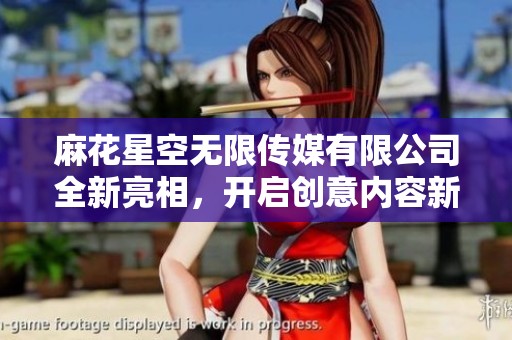 麻花星空無限傳媒有限公司全新亮相，開啟創(chuàng)意內(nèi)容新時(shí)代