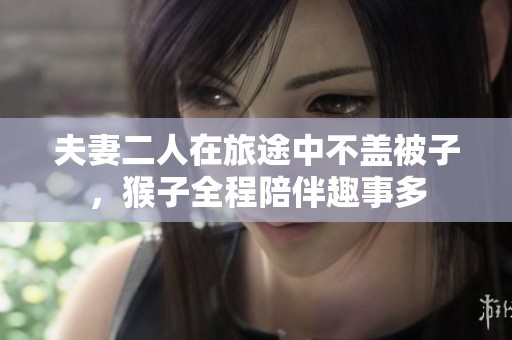 夫妻二人在旅途中不蓋被子，猴子全程陪伴趣事多