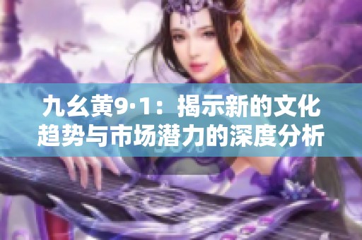 九幺黃9·1：揭示新的文化趨勢與市場潛力的深度分析