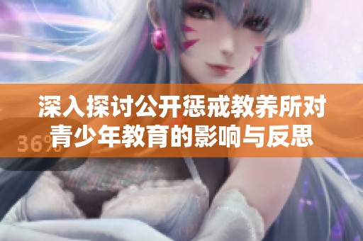 深入探討公開懲戒教養(yǎng)所對青少年教育的影響與反思