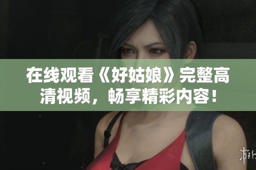 在線觀看《好姑娘》完整高清視頻，暢享精彩內(nèi)容！