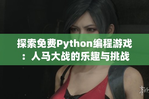 探索免費Python編程游戲：人馬大戰(zhàn)的樂趣與挑戰(zhàn)