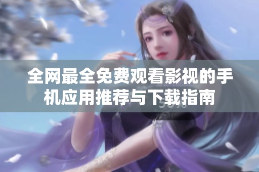 全網(wǎng)最全免費觀看影視的手機應(yīng)用推薦與下載指南