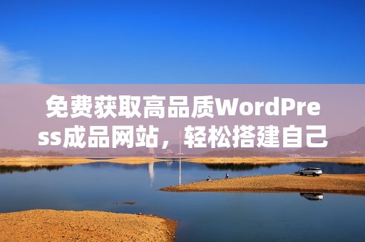 免費獲取高品質WordPress成品網(wǎng)站，輕松搭建自己的在線平臺