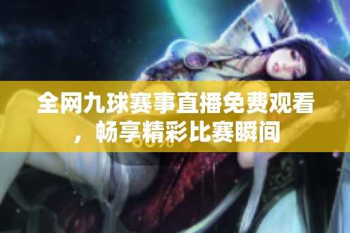 全網(wǎng)九球賽事直播免費(fèi)觀看，暢享精彩比賽瞬間