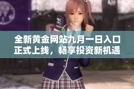 全新黃金網(wǎng)站九月一日入口正式上線，暢享投資新機(jī)遇