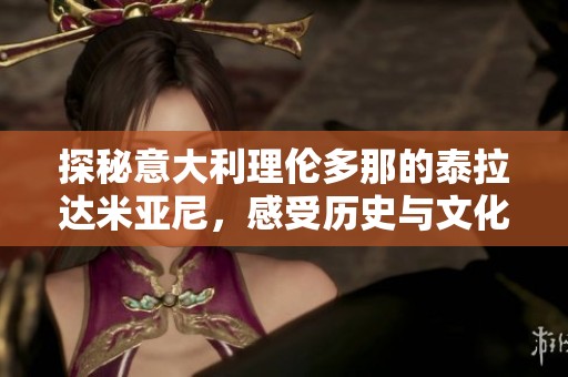 探秘意大利理倫多那的泰拉達(dá)米亞尼，感受歷史與文化的交融