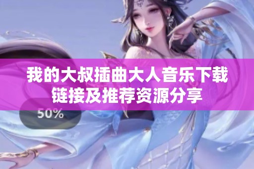 我的大叔插曲大人音樂下載鏈接及推薦資源分享