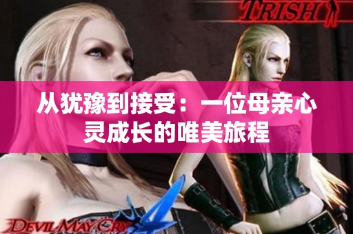 從猶豫到接受：一位母親心靈成長(zhǎng)的唯美旅程